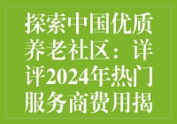 探索中国优质养老社区：详评2024年热门服务商费用揭秘